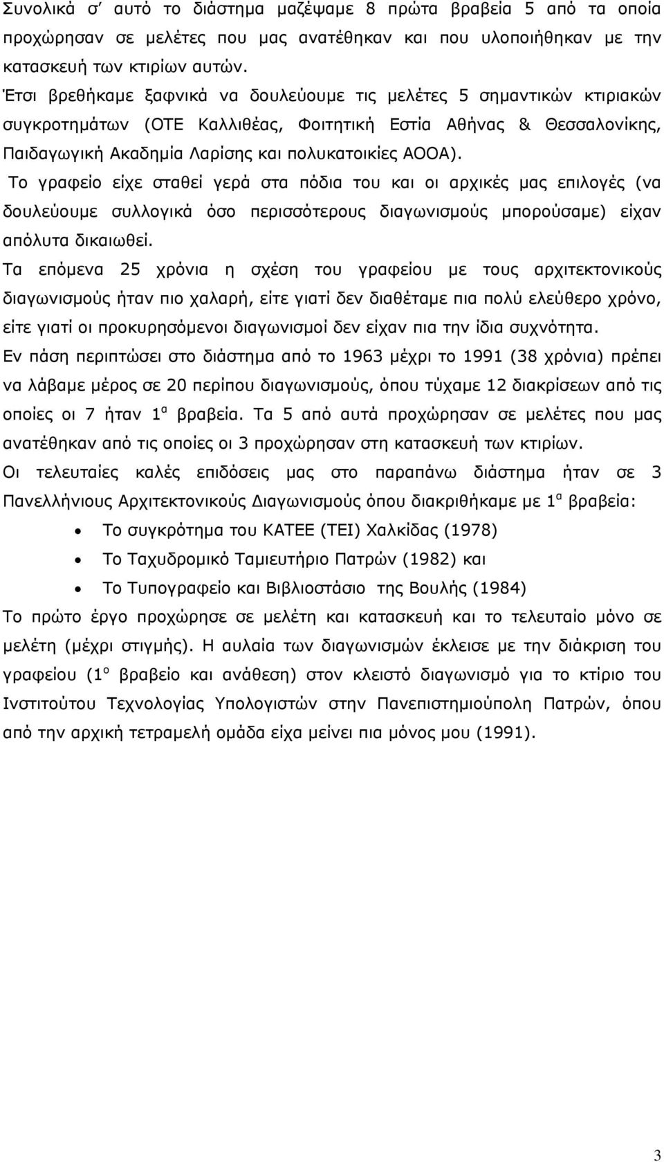 Το γραφείο είχε σταθεί γερά στα πόδια του και οι αρχικές μας επιλογές (να δουλεύουμε συλλογικά όσο περισσότερους διαγωνισμούς μπορούσαμε) είχαν απόλυτα δικαιωθεί.