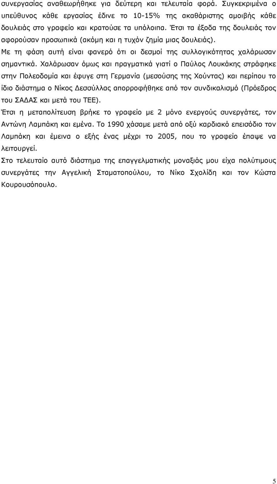 Χαλάρωσαν όμως και πραγματικά γιατί ο Παύλος Λουκάκης στράφηκε στην Πολεοδομία και έφυγε στη Γερμανία (μεσούσης της Χούντας) και περίπου το ίδιο διάστημα ο Νίκος Δεσσύλλας απορροφήθηκε από τον