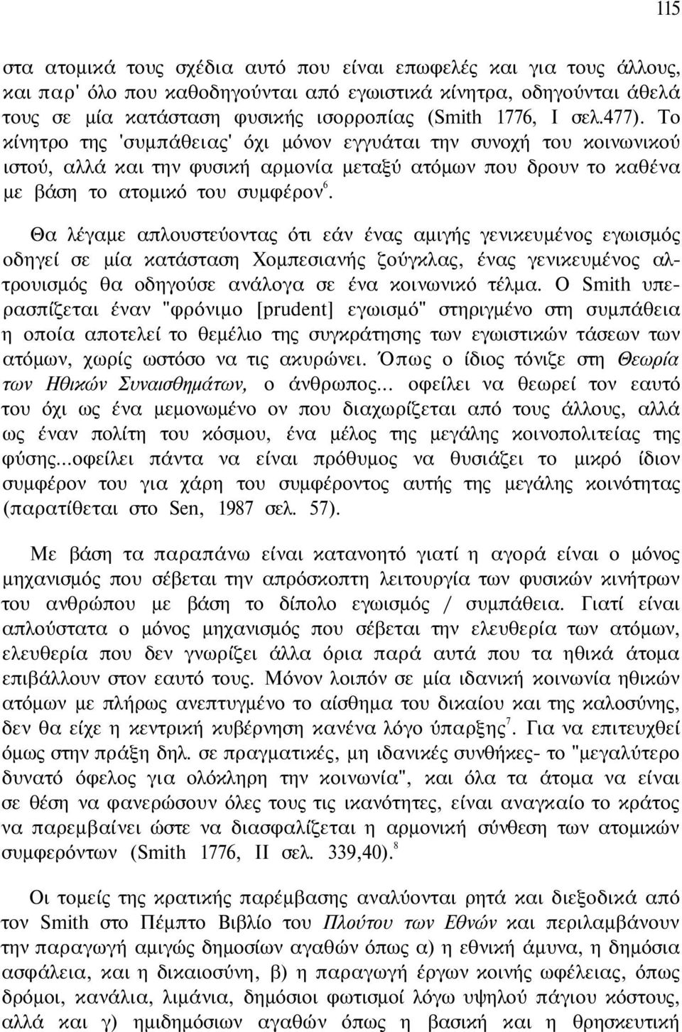 Θα λέγαμε απλουστεύοντας ότι εάν ένας αμιγής γενικευμένος εγωισμός οδηγεί σε μία κατάσταση Χομπεσιανής ζούγκλας, ένας γενικευμένος αλτρουισμός θα οδηγούσε ανάλογα σε ένα κοινωνικό τέλμα.