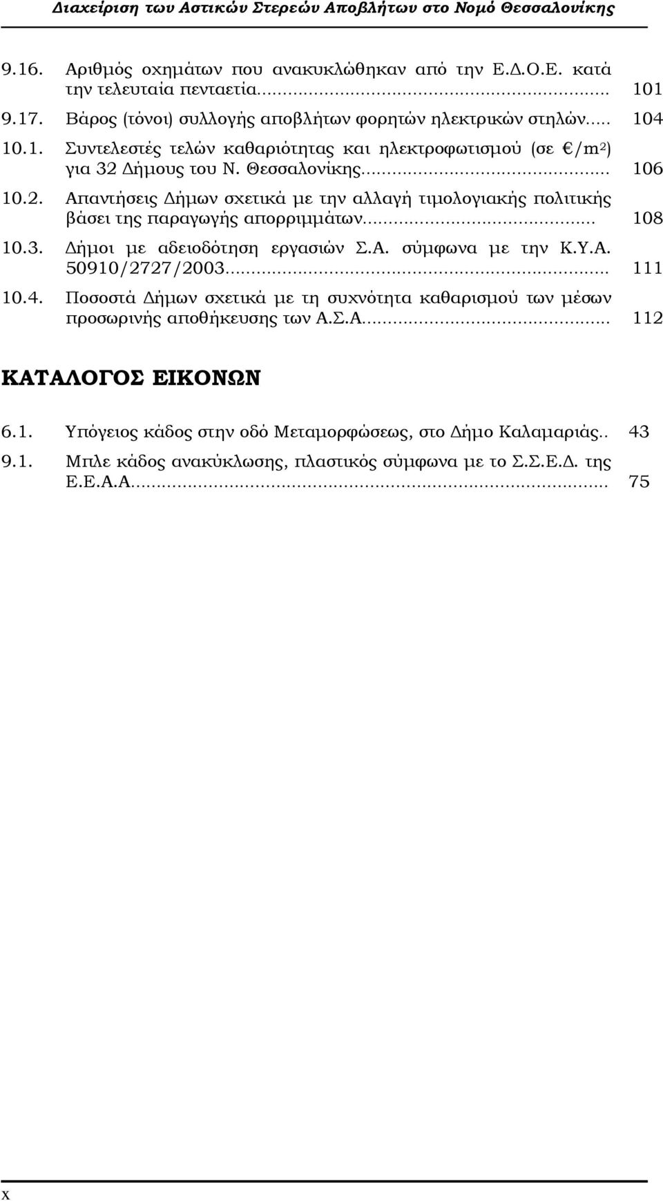 . 111 10.4. Ποσοστά ήµων σχετικά µε τη συχνότητα καθαρισµού των µέσων προσωρινής αποθήκευσης των Α.Σ.Α... 112 ΚΑΤΑΛΟΓΟΣ ΕΙΚΟΝΩΝ 6.1. Υπόγειος κάδος στην οδό Μεταµορφώσεως, στο ήµο Καλαµαριάς.