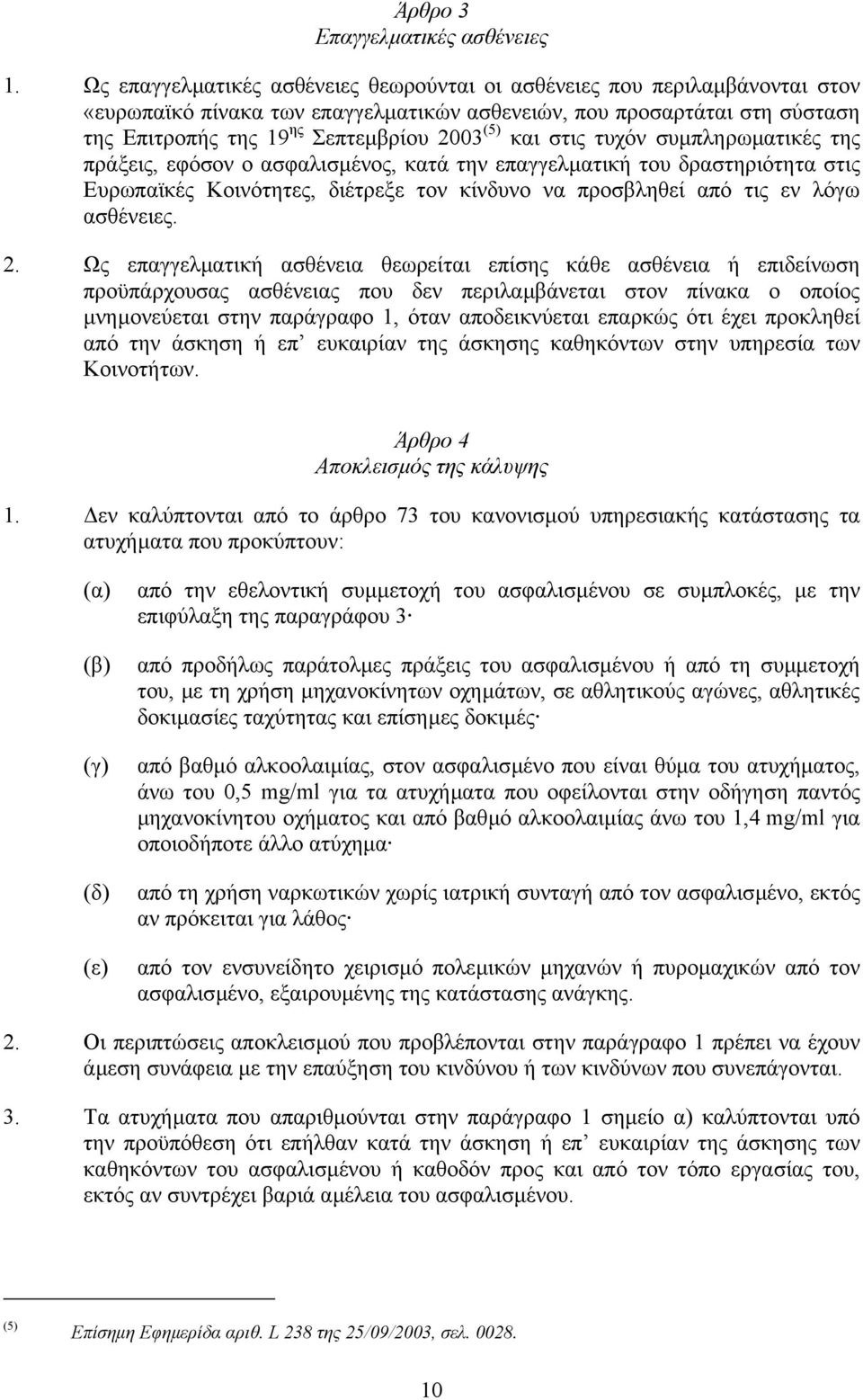 και στις τυχόν συµπληρωµατικές της πράξεις, εφόσον ο ασφαλισµένος, κατά την επαγγελµατική του δραστηριότητα στις Ευρωπαϊκές Κοινότητες, διέτρεξε τον κίνδυνο να προσβληθεί από τις εν λόγω ασθένειες. 2.