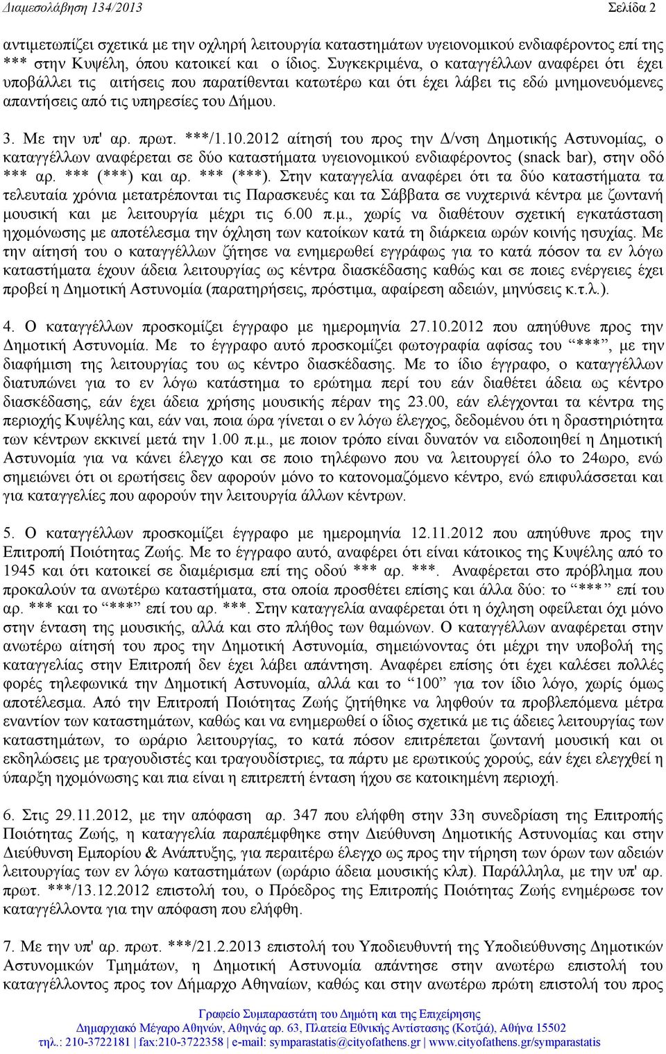 ***/1.10.2012 αίτησή του προς την Δ/νση Δημοτικής Αστυνομίας, ο καταγγέλλων αναφέρεται σε δύο καταστήματα υγειονομικού ενδιαφέροντος (snack bar), στην οδό *** αρ. *** (***) 