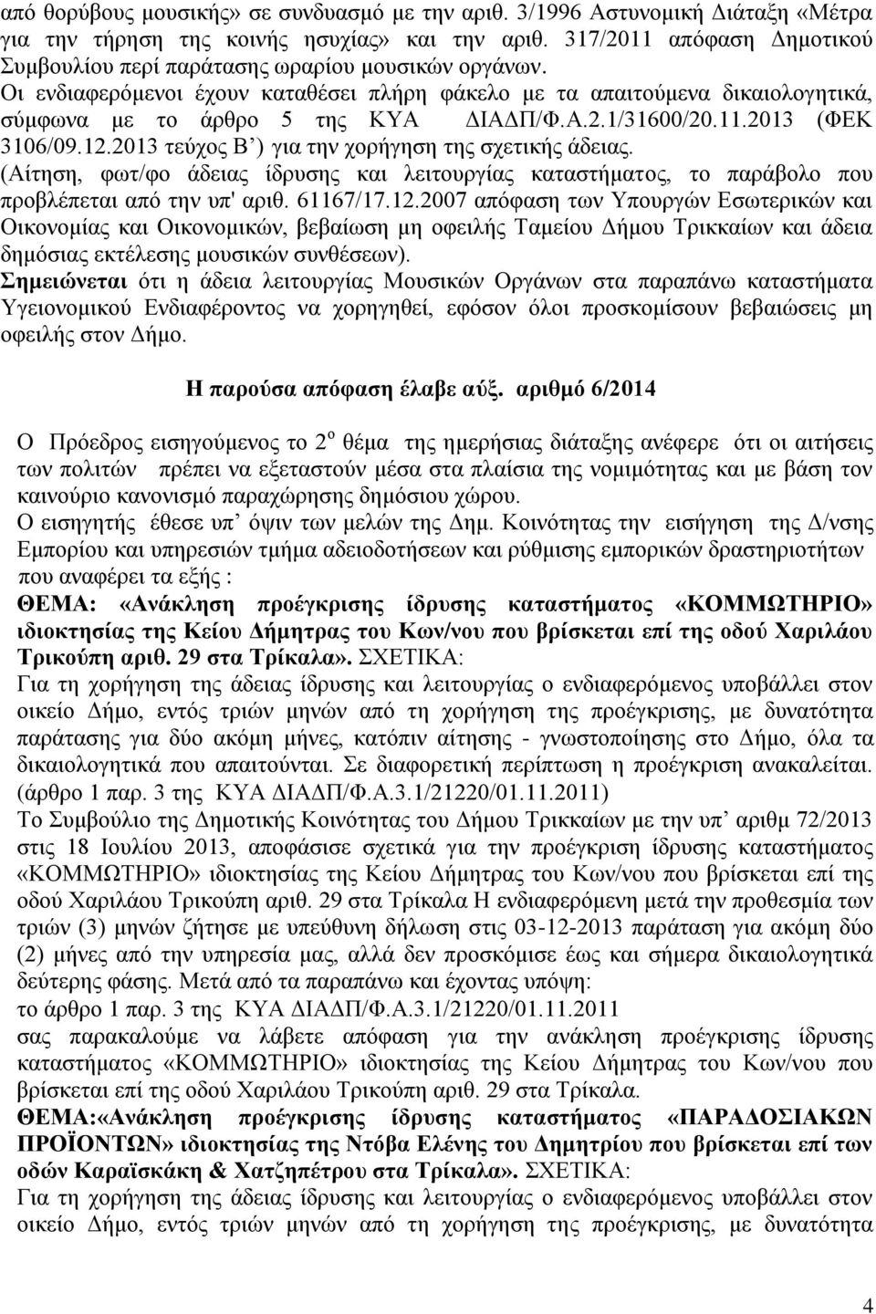 11.2013 (ΦΕΚ 3106/09.12.2013 τεύχος Β ) για την χορήγηση της σχετικής άδειας. (Αίτηση, φωτ/φο άδειας ίδρυσης και λειτουργίας καταστήματος, το παράβολο που προβλέπεται από την υπ' αριθ. 61167/17.12.2007 απόφαση των Υπουργών Εσωτερικών και Οικονομίας και Οικονομικών, βεβαίωση μη οφειλής Ταμείου Δήμου Τρικκαίων και άδεια δημόσιας εκτέλεσης μουσικών συνθέσεων).