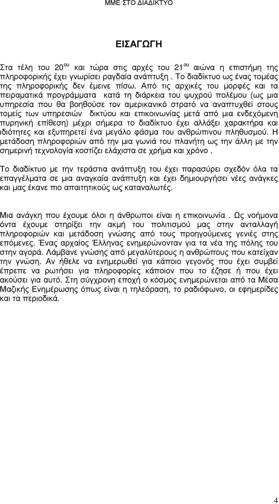 και επικοινωνίας µετά από µια ενδεχόµενη πυρηνική επίθεση) µέχρι σήµερα το διαδίκτυο έχει αλλάξει χαρακτήρα και ιδιότητες και εξυπηρετεί ένα µεγάλο φάσµα του ανθρώπινου πληθυσµού.