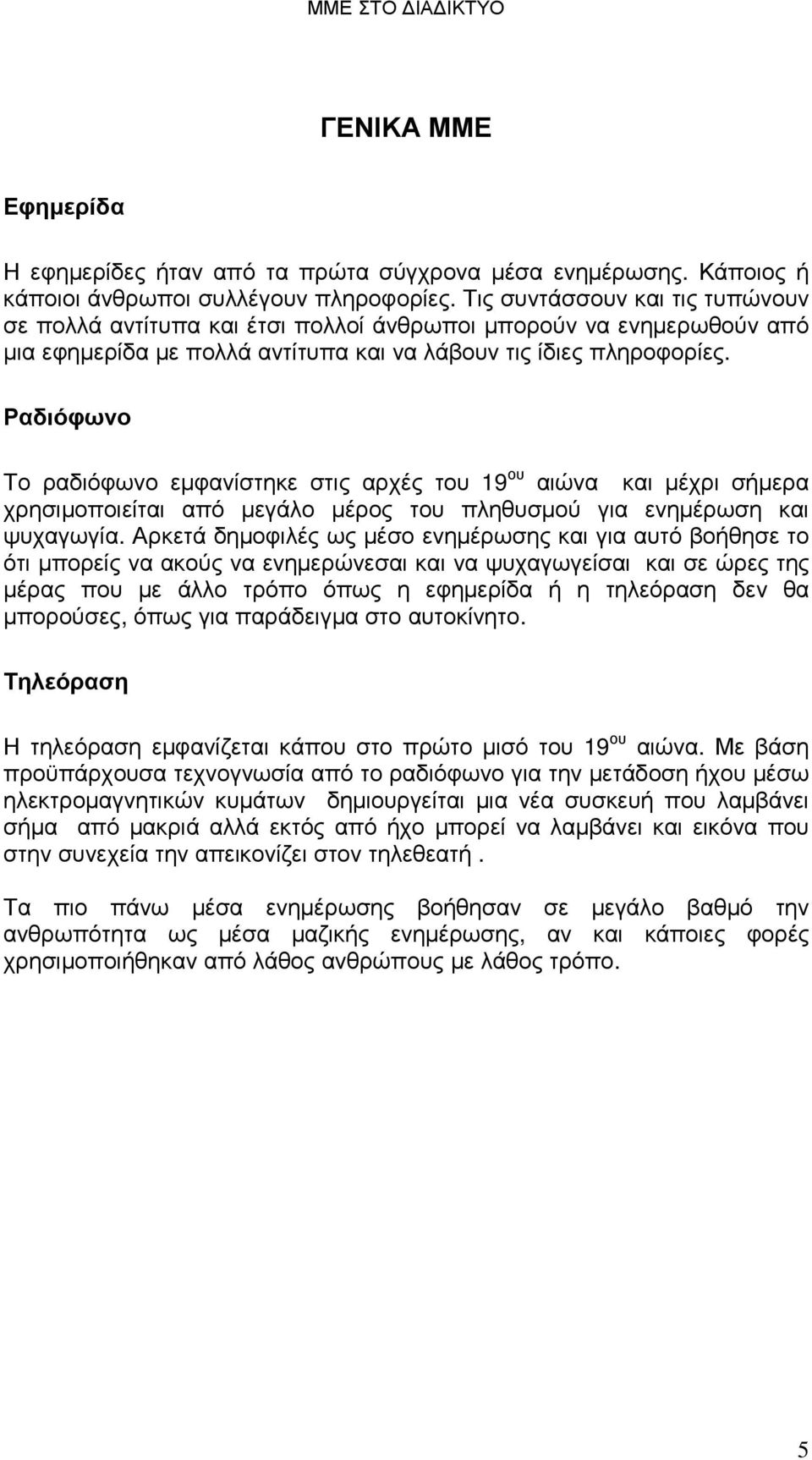 Ραδιόφωνο Το ραδιόφωνο εµφανίστηκε στις αρχές του 19 ου αιώνα και µέχρι σήµερα χρησιµοποιείται από µεγάλο µέρος του πληθυσµού για ενηµέρωση και ψυχαγωγία.