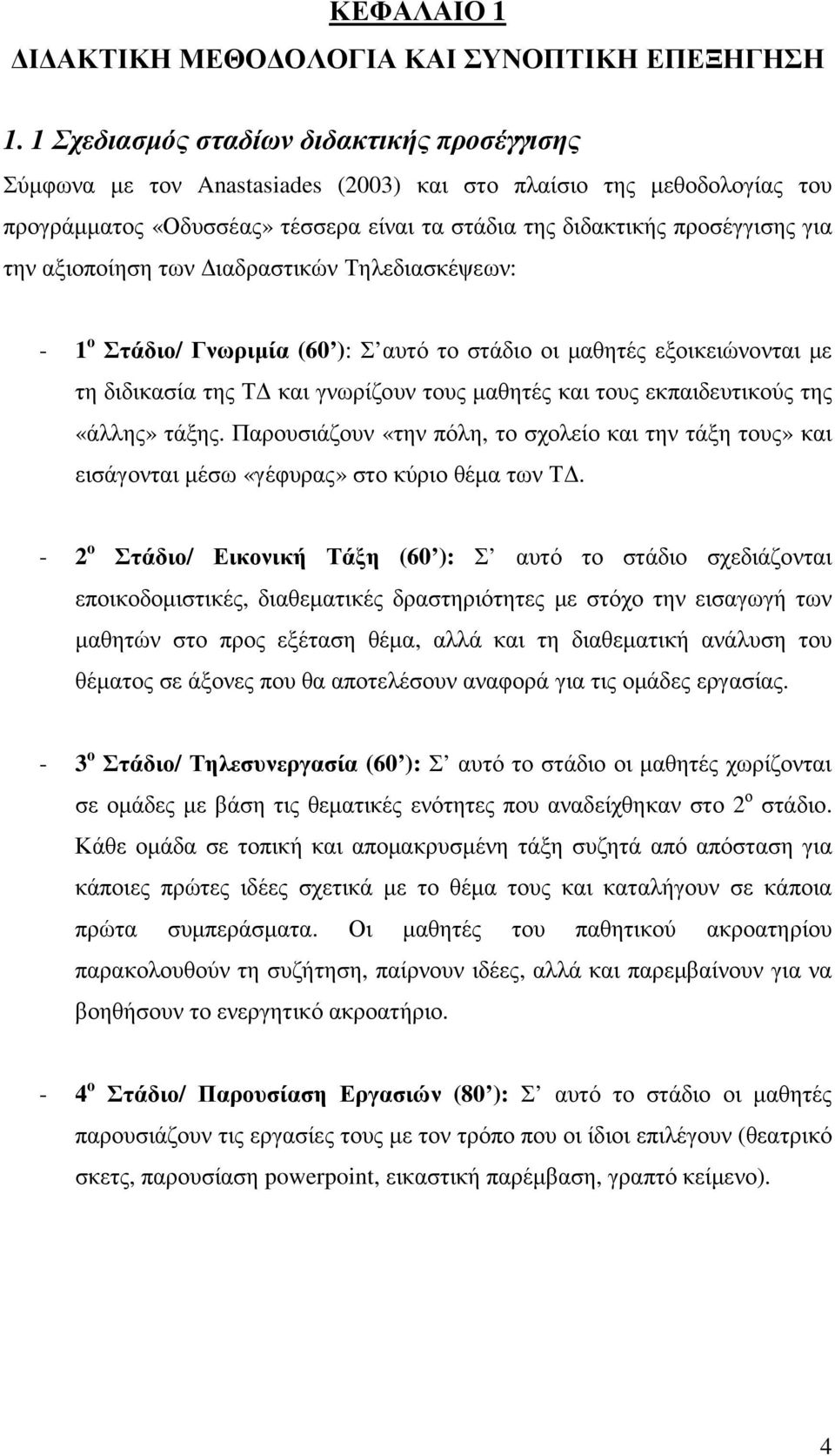 αξιοποίηση των ιαδραστικών Τηλεδιασκέψεων: - 1 ο Στάδιο/ Γνωριµία (60 ): Σ αυτό το στάδιο οι µαθητές εξοικειώνονται µε τη διδικασία της Τ και γνωρίζουν τους µαθητές και τους εκπαιδευτικούς της