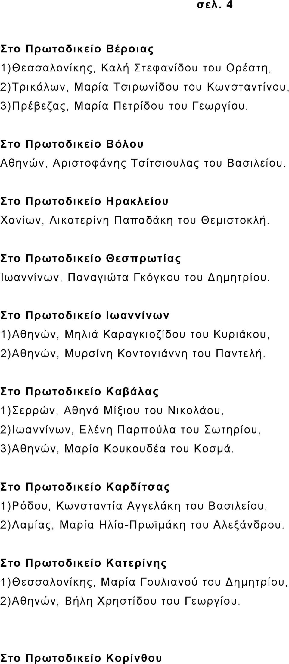 Στο Πρωτοδικείο Θεσπρωτίας Ιωαννίνων, Παναγιώτα Γκόγκου του ηµητρίου. Στο Πρωτοδικείο Ιωαννίνων 1)Αθηνών, Μηλιά Καραγκιοζίδου του Κυριάκου, 2)Αθηνών, Μυρσίνη Κοντογιάννη του Παντελή.