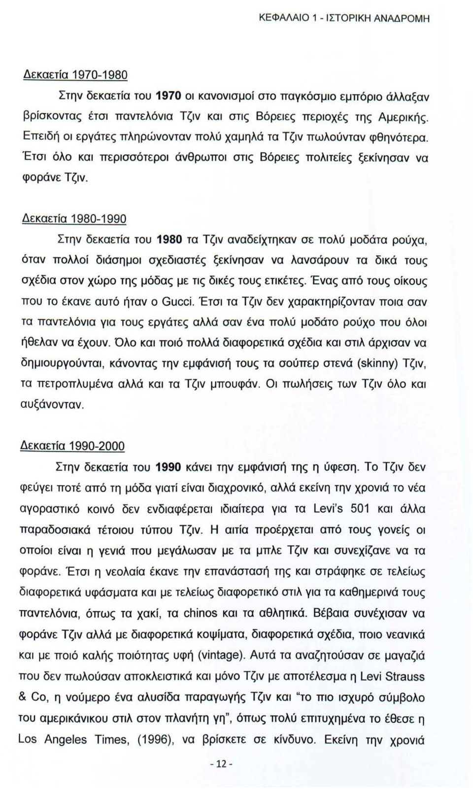 Δεκαετία 1980-1990 Στην δεκαετία του 1980 τα Τζιν αναδείχτηκαν σε πολύ μοδάτα ρούχα, όταν πολλοί διάσημοι σχεδιαστές ξεκίνησαν να λανσάρουν τα δικά τους σχέδια στον χώρο της μόδας με τις δικές τους