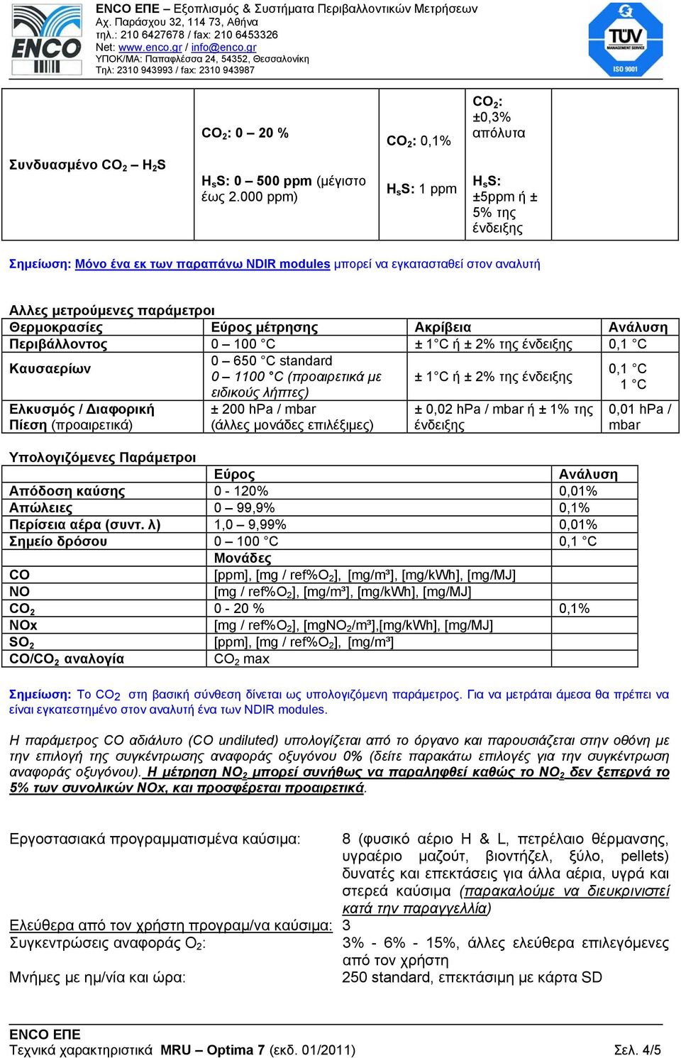 Περιβάλλοντος 0 100 C ± 1 C ή ± 2% της 0,1 C Καυσαερίων Ελκυσµός / ιαφορική Πίεση (προαιρετικά) 0 650 C standard 0 1100 C (προαιρετικά µε ειδικούς λήπτες) ± 200 hpa / mbar (άλλες µονάδες επιλέξιµες)