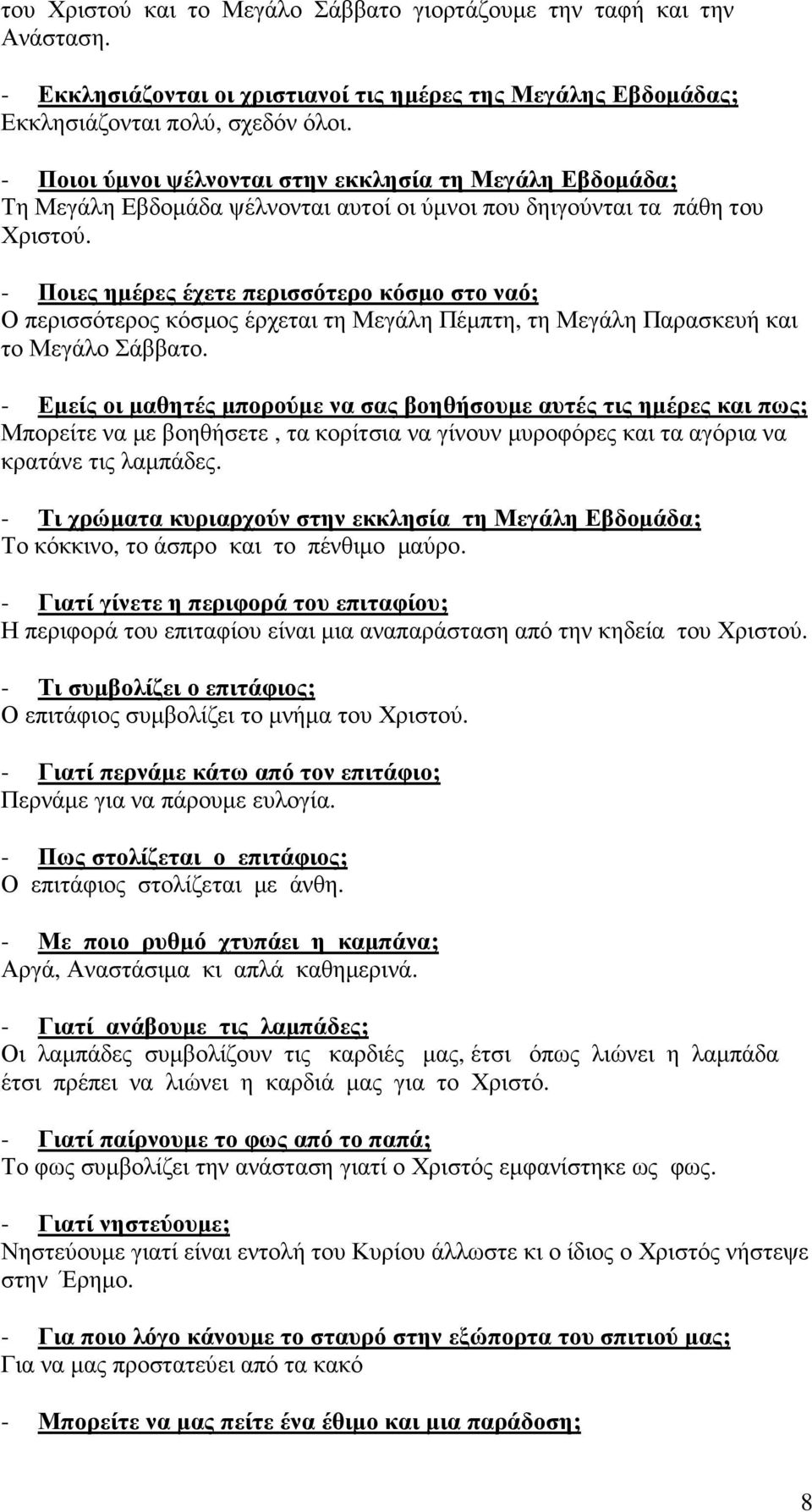 - Ποιες ηµέρες έχετε περισσότερο κόσµο στο ναό; Ο περισσότερος κόσµος έρχεται τη Μεγάλη Πέµπτη, τη Μεγάλη Παρασκευή και το Μεγάλο Σάββατο.