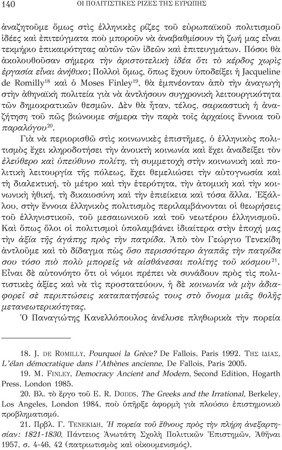 Πόσοι θὰ ἀκολουθοῦσαν σήμερα τὴν ἀριστοτελικὴ ἰδέα ὅτι τὸ κέρδος χωρὶς ἐργασία εἶναι ἀνήθικο; Πολλοὶ ὅμως, ὅπως ἔχουν ὑποδείξει ἡ Jacqueline de romilly 18 καὶ ὁ Moses Finley 19, θὰ ἐμπνέονταν ἀπὸ τὴν