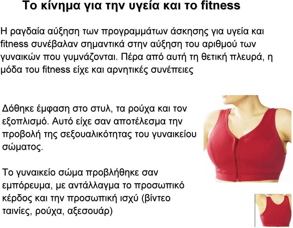 Πέρα από αυτή τη θετική πλευρά, η µόδα του fitness είχε και αρνητικές συνέπειες όθηκε έµφαση στο στυλ, τα ρούχα και τον εξοπλισµό.