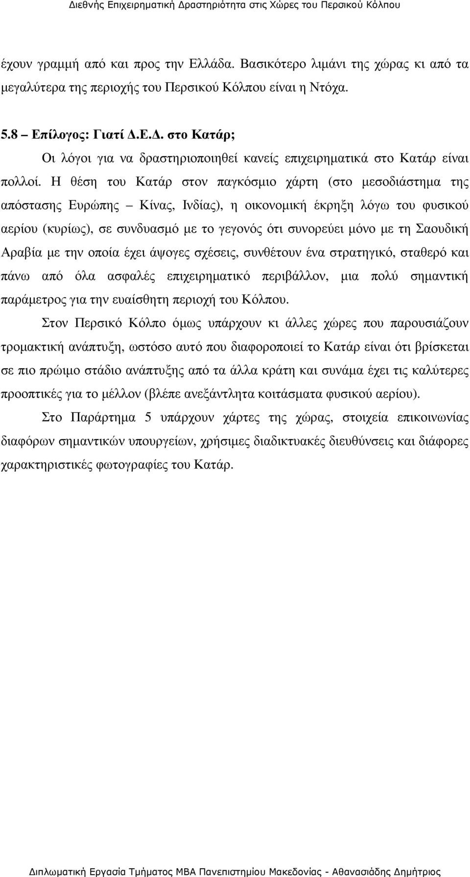 Σαουδική Αραβία µε την οποία έχει άψογες σχέσεις, συνθέτουν ένα στρατηγικό, σταθερό και πάνω από όλα ασφαλές επιχειρηµατικό περιβάλλον, µια πολύ σηµαντική παράµετρος για την ευαίσθητη περιοχή του