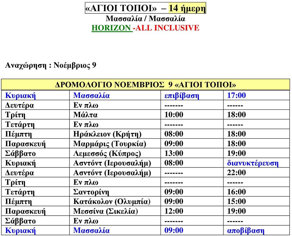 Σάββατο Λεμεσσός (Κύπρος) 13:00 19:00 Κυριακή Ασντόντ (Ιερουσαλήμ) 08:00 διανυκτέρευση Δευτέρα Ασντόντ (Ιερουσαλήμ) ------- 22:00 Tρίτη Εν πλω ------- ------