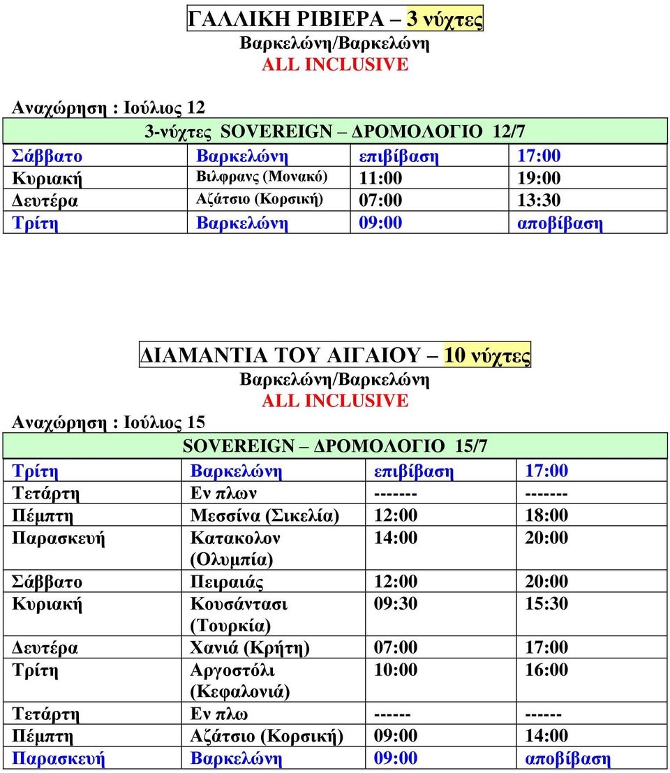 Βαρκελώνη επιβίβαση 17:00 Τετάρτη Εν πλων ------- ------- Πέμπτη Μεσσίνα (Σικελία) 12:00 18:00 Παρασκευή Κατακολον 14:00 20:00 (Ολυμπία) Σάββατο Πειραιάς 12:00 20:00 Κυριακή Κουσάντασι 09:30