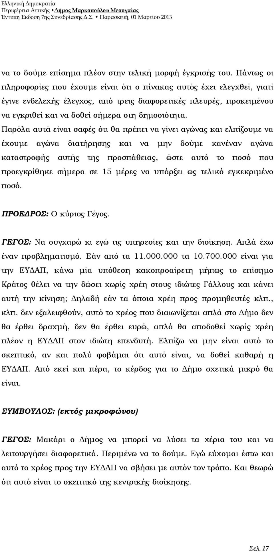 Παρόλα αυτά είναι σαφές ότι θα πρέπει να γίνει αγώνας και ελπίζουμε να έχουμε αγώνα διατήρησης και να μην δούμε κανέναν αγώνα καταστροφής αυτής της προσπάθειας, ώστε αυτό το ποσό που προεγκρίθηκε