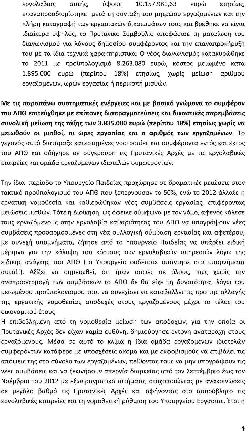 αποφάσισε τη ματαίωση του διαγωνισμού για λόγους δημοσίου συμφέροντος και την επαναπροκήρυξή του με τα ίδια τεχνικά χαρακτηριστικά. Ο νέος διαγωνισμός κατακυρώθηκε το 2011 με προϋπολογισμό 8.263.