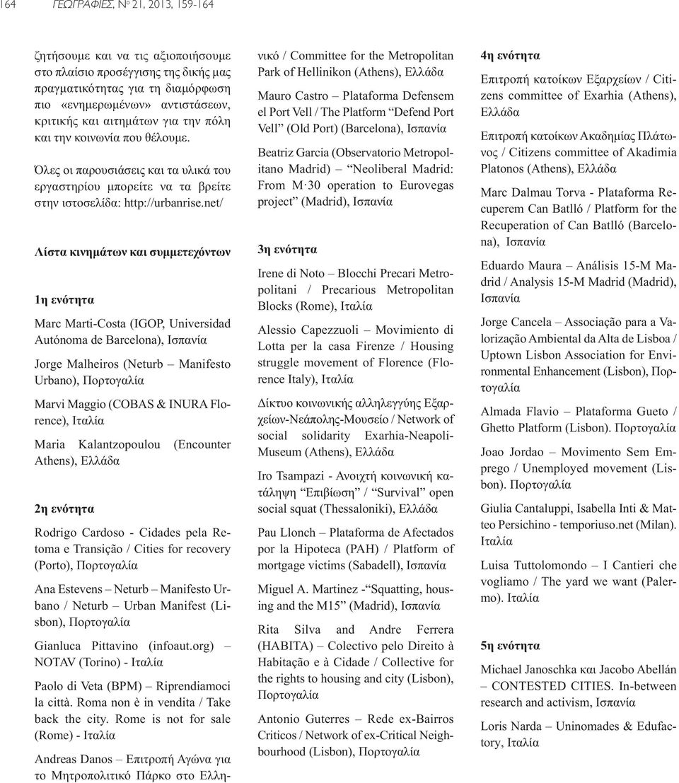 net/ Λίστα κινημάτων και συμμετεχόντων 1η ενότητα Marc Marti-Costa (IGOP, Universidad Autónoma de Barcelona), Ισπανία Jorge Malheiros (Neturb Manifesto Urbano), Πορτογαλία Marvi Maggio (COBAS & INURA