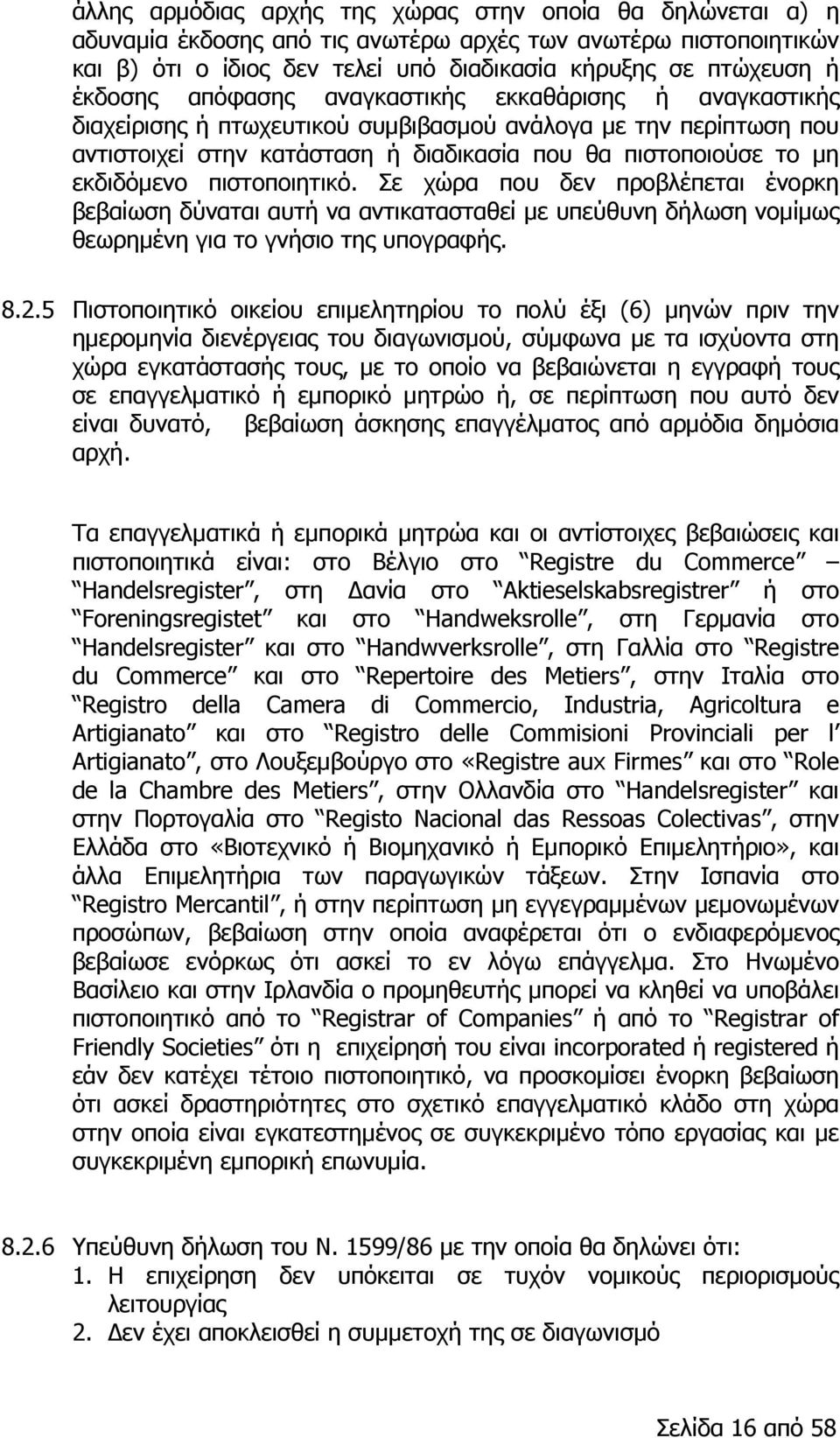 πιστοποιητικό. Σε χώρα που δεν προβλέπεται ένορκη βεβαίωση δύναται αυτή να αντικατασταθεί με υπεύθυνη δήλωση νομίμως θεωρημένη για το γνήσιο της υπογραφής. 8.2.