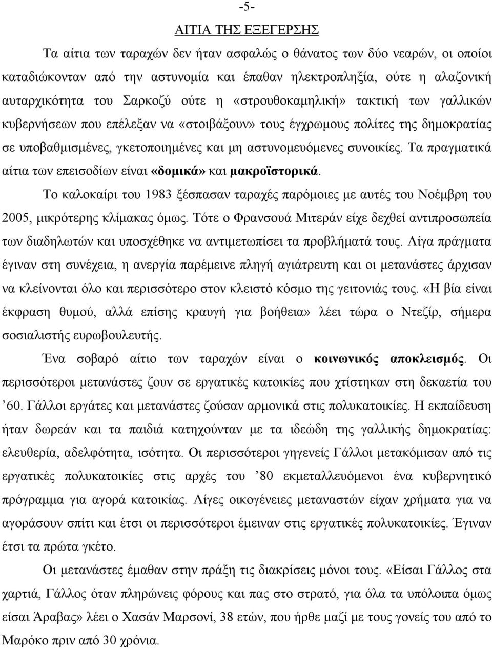 Τα πραγματικά αίτια των επεισοδίων είναι «δομικά» και μακροϊστορικά. Το καλοκαίρι του 1983 ξέσπασαν ταραχές παρόμοιες με αυτές του Νοέμβρη του 2005, μικρότερης κλίμακας όμως.