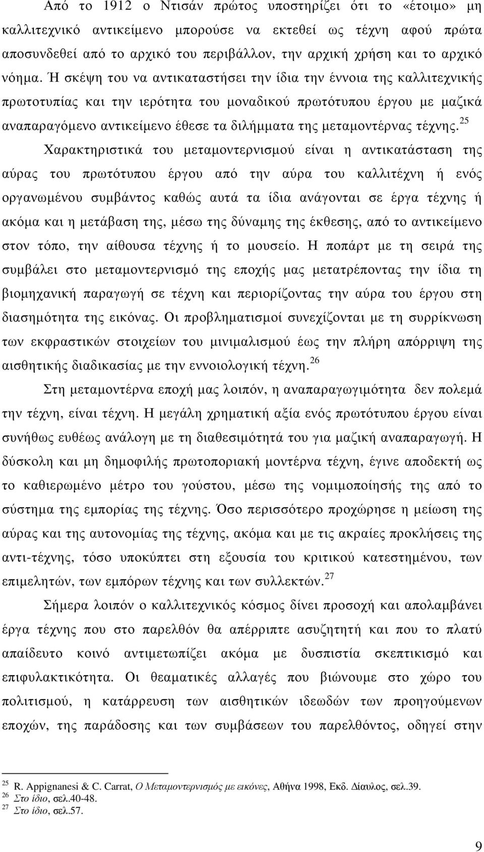 Ή σκέψη του να αντικαταστήσει την ίδια την έννοια της καλλιτεχνικής πρωτοτυπίας και την ιερότητα του µοναδικού πρωτότυπου έργου µε µαζικά αναπαραγόµενο αντικείµενο έθεσε τα διλήµµατα της