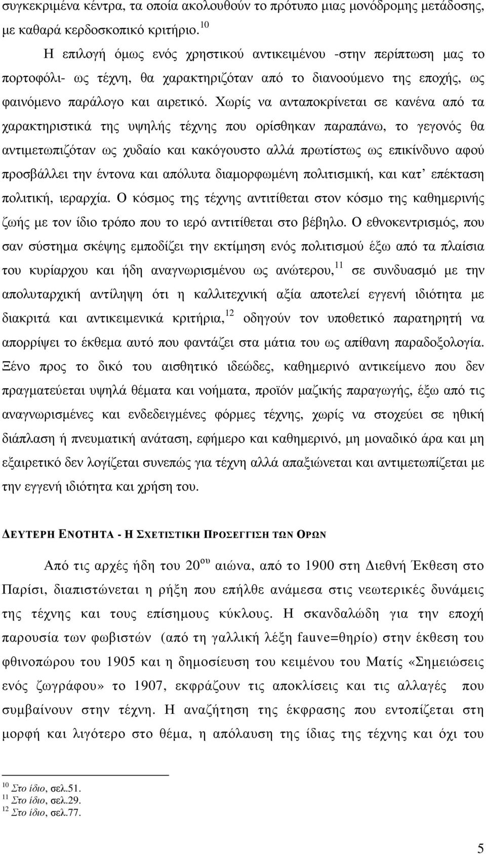 Χωρίς να ανταποκρίνεται σε κανένα από τα χαρακτηριστικά της υψηλής τέχνης που ορίσθηκαν παραπάνω, το γεγονός θα αντιµετωπιζόταν ως χυδαίο και κακόγουστο αλλά πρωτίστως ως επικίνδυνο αφού προσβάλλει