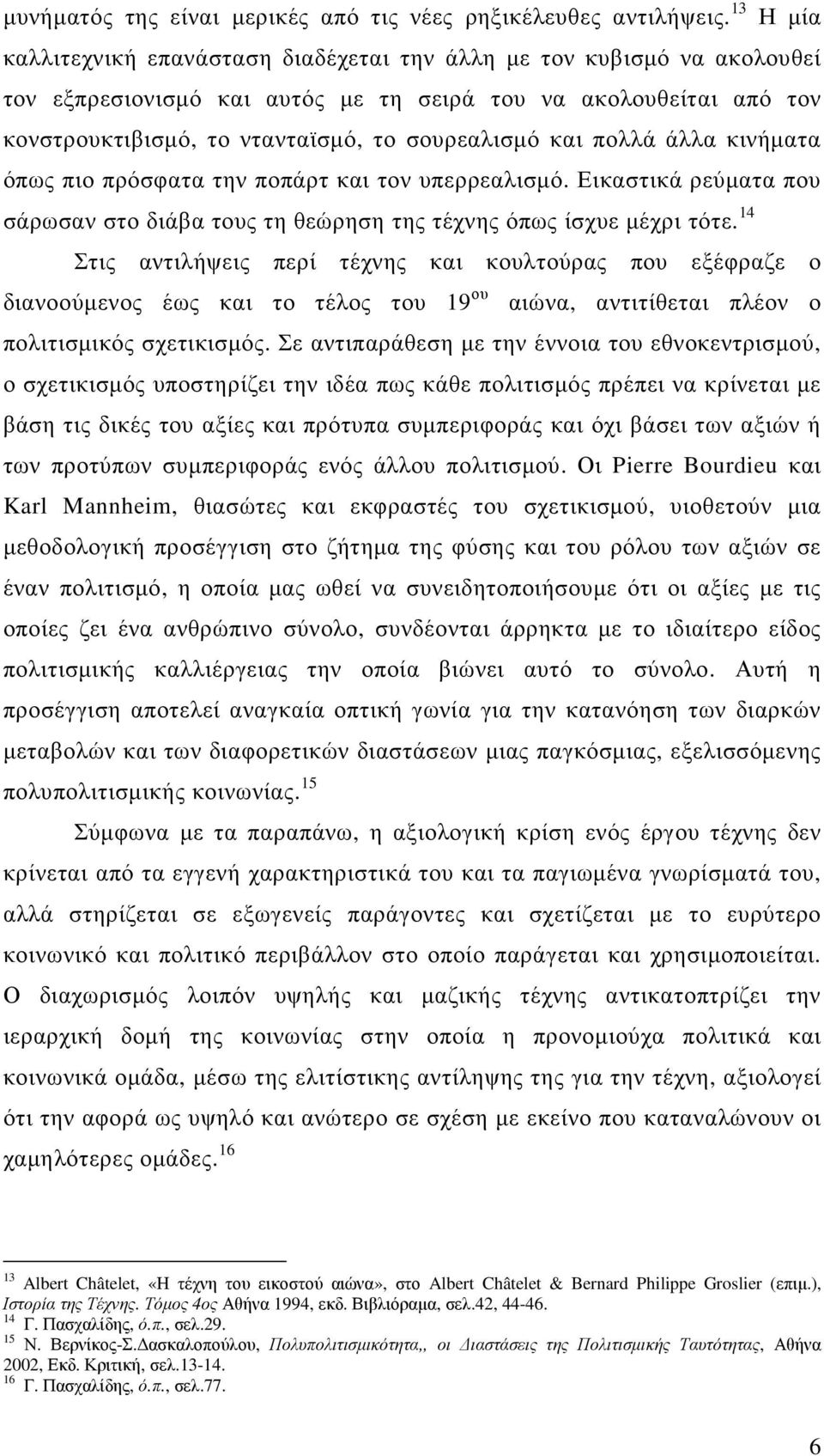 και πολλά άλλα κινήµατα όπως πιο πρόσφατα την ποπάρτ και τον υπερρεαλισµό. Εικαστικά ρεύµατα που σάρωσαν στο διάβα τους τη θεώρηση της τέχνης όπως ίσχυε µέχρι τότε.