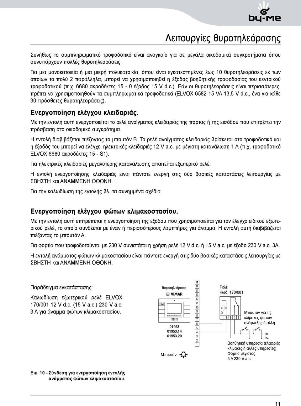 κεντρικού τροφοδοτικού (π.χ. 6680 ακροδέκτες 15-0 έξοδος 15 V d.c.). Εάν οι θυροτηλεοράσεις είναι περισσότερες, πρέπει να χρησιμοποιηθούν τα συμπληρωματικά τροφοδοτικά (ELVOX 6582 15 VA 13,5 V d.c., ένα για κάθε 30 πρόσθετες θυροτηλεοράσεις).