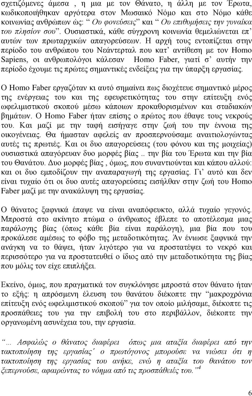 Η αρχή τους εντοπίζεται στην περίοδο του ανθρώπου του Νεάντερταλ που κατ αντίθεση με τον Homo Sapiens, οι ανθρωπολόγοι κάλεσαν Homo Faber, γιατί σ αυτήν την περίοδο έχουμε τις πρώτες σημαντικές