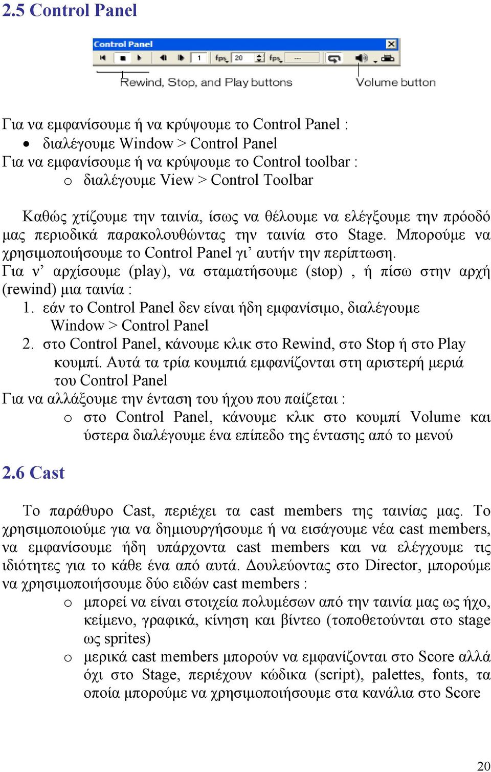 Για ν αρχίσουμε (play), να σταματήσουμε (stop), ή πίσω στην αρχή (rewind) μια ταινία : 1. εάν το Control Panel δεν είναι ήδη εμφανίσιμο, διαλέγουμε Window > Control Panel 2.