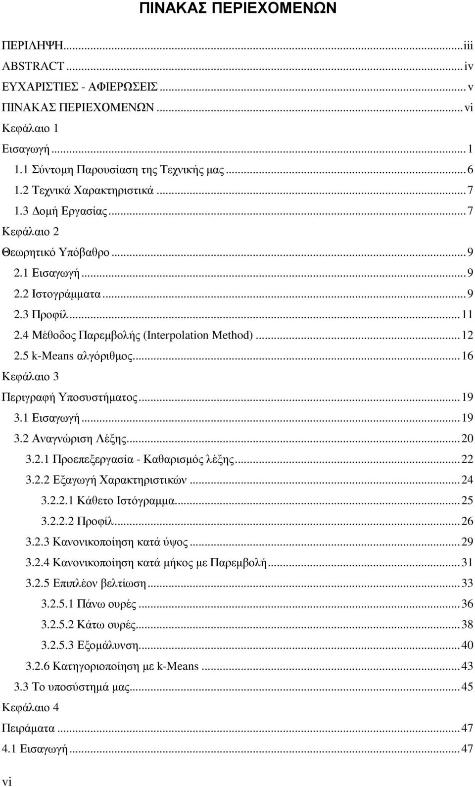 ..16 Κεφάλαιο 3 Περιγραφή Υποσυστήµατος...19 3.1 Εισαγωγή...19 3.2 Αναγνώριση Λέξης...20 3.2.1 Προεπεξεργασία - Καθαρισµός λέξης...22 3.2.2 Εξαγωγή Χαρακτηριστικών...24 3.2.2.1 Κάθετο Ιστόγραµµα...25 3.