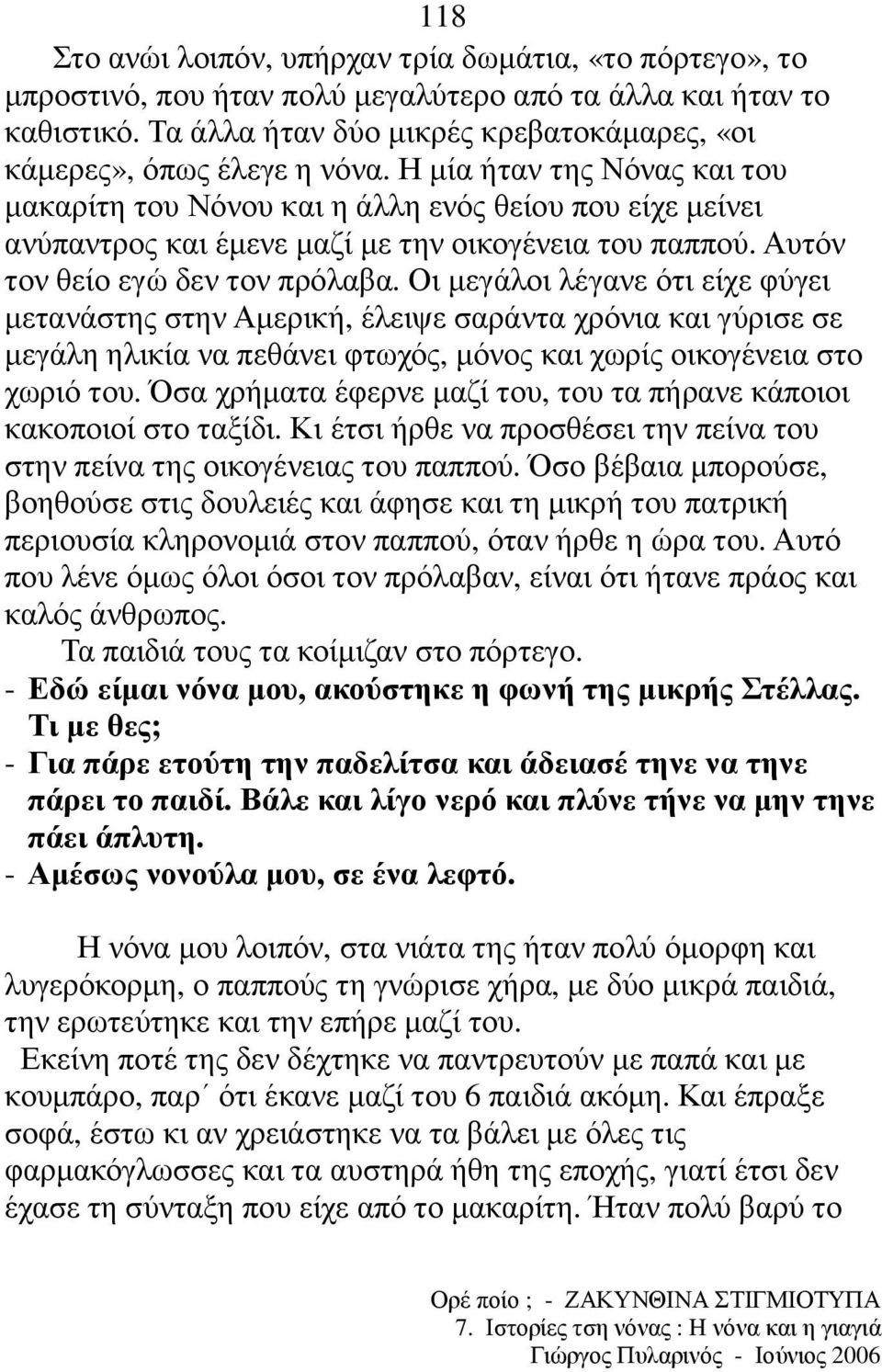 Η µία ήταν της Νόνας και του µακαρίτη του Νόνου και η άλλη ενός θείου που είχε µείνει ανύπαντρος και έµενε µαζί µε την οικογένεια του παππού. Αυτόν τον θείο εγώ δεν τον πρόλαβα.