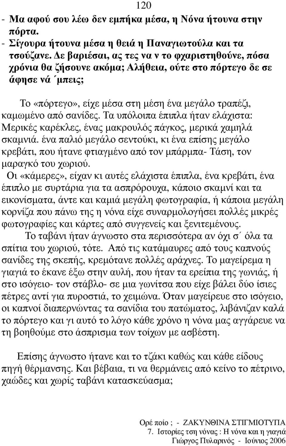 Τα υπόλοιπα έπιπλα ήταν ελάχιστα: Μερικές καρέκλες, ένας µακρουλός πάγκος, µερικά χαµηλά σκαµνιά.