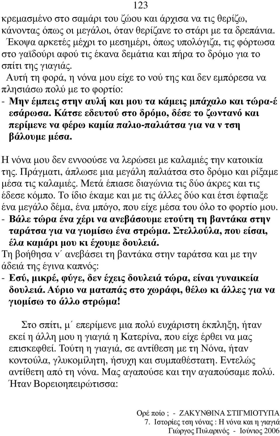 Αυτή τη φορά, η νόνα µου είχε το νού της και δεν εµπόρεσα να πλησιάσω πολύ µε το φορτίο: - Μην έµπεις στην αυλή και µου τα κάµεις µπάχαλο και τώρα-έ εσάρωσα.