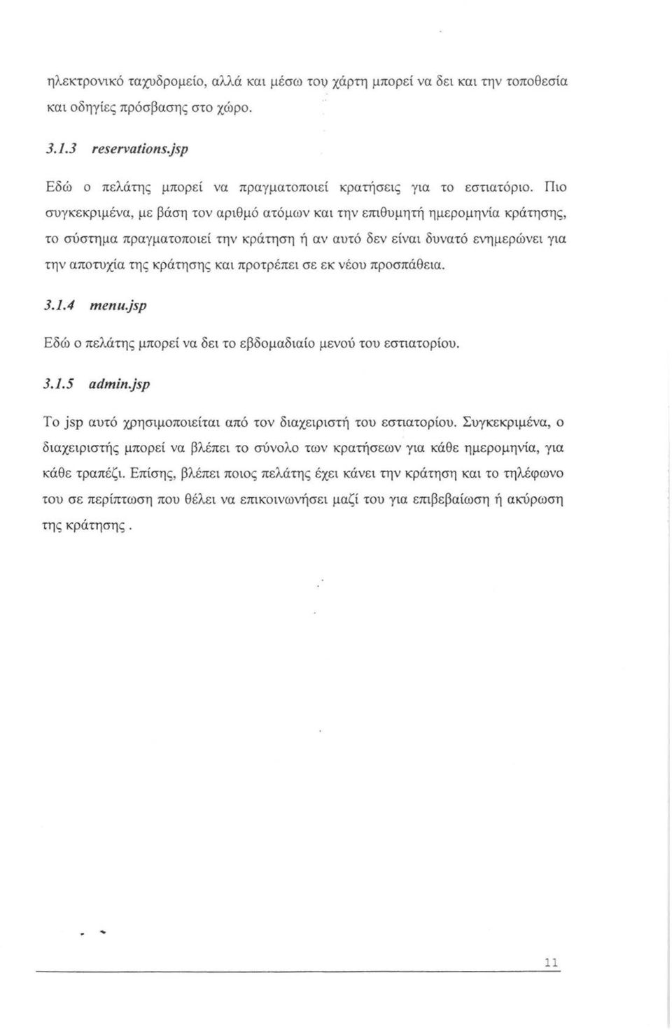 Πιο συγκεκριμένα, με βάση τον αριθμό ατόμων και την επιθυμητή ημερομηνία κράτησης, το σύστημα πραγματοποιεί την κράτηση ή αν αυτό δεν είναι δυνατό ενημερώνει για την αποτυχία της κράτησης και