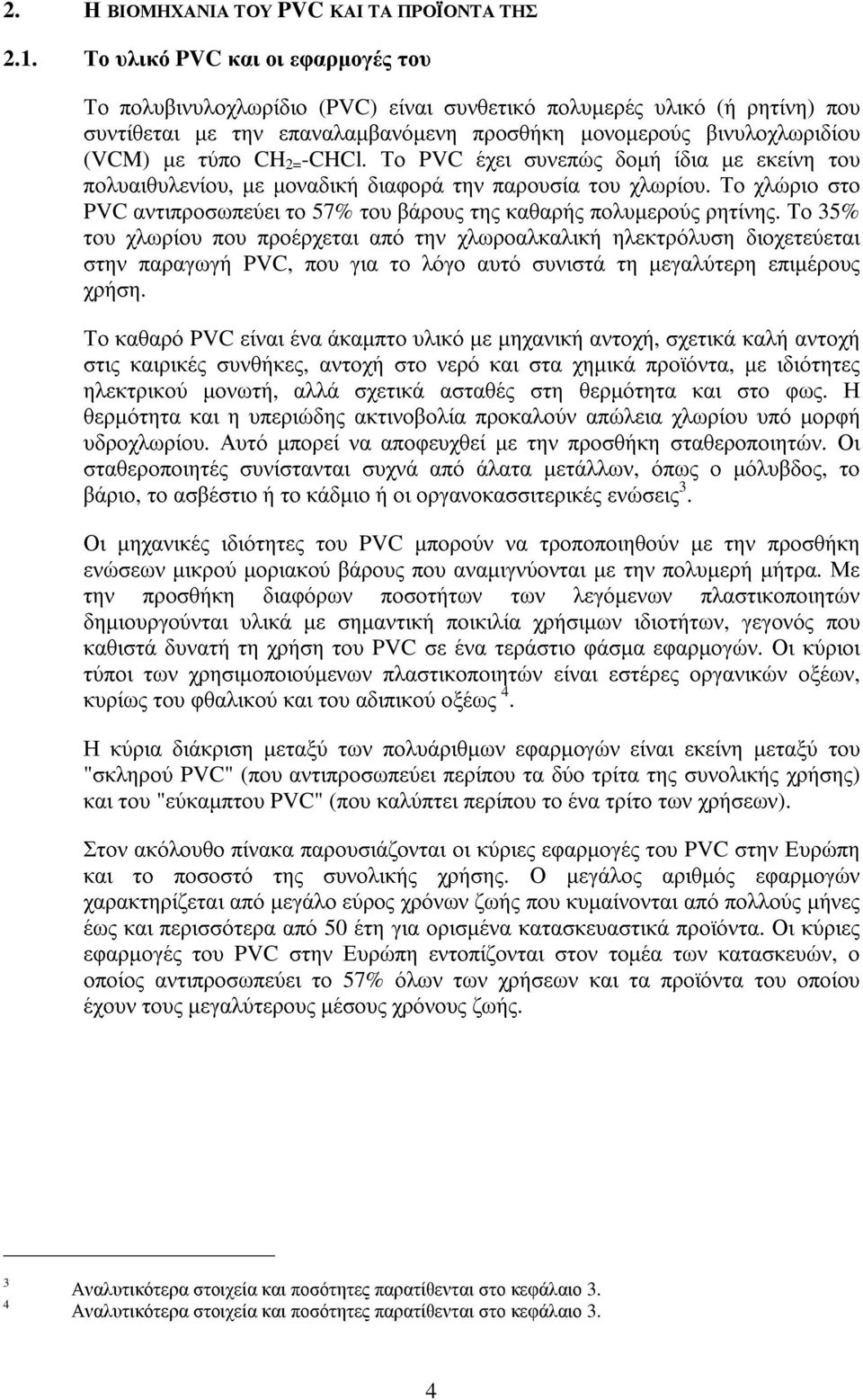 -CHCl. Το PVC έχει συνεπώς δοµή ίδια µε εκείνη του πολυαιθυλενίου, µε µοναδική διαφορά την παρουσία του χλωρίου. Το χλώριο στο PVC αντιπροσωπεύει το 57% του βάρους της καθαρής πολυµερούς ρητίνης.