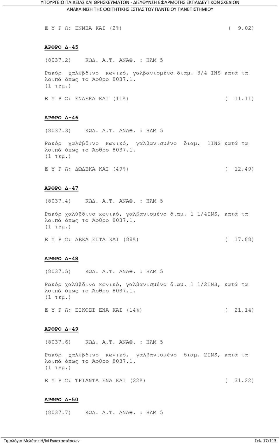 1. Ε Υ Ρ Ω: ΔΕΚΑ ΕΠΤΑ ΚΑΙ (88%) ( 17.88) ΑΡΘΡΟ Δ-48 (8037.5) ΚΩΔ. Α.Τ. ΑΝΑΘ. : ΗΛΜ 5 Ρακόρ χαλύβδινο κωνικό, γαλβανισμένο διαμ. 1 1/2INS, κατά τα λοιπά όπως το Άρθρο 8037.1. Ε Υ Ρ Ω: ΕΙΚΟΣΙ ΕΝΑ ΚΑΙ (14%) ( 21.