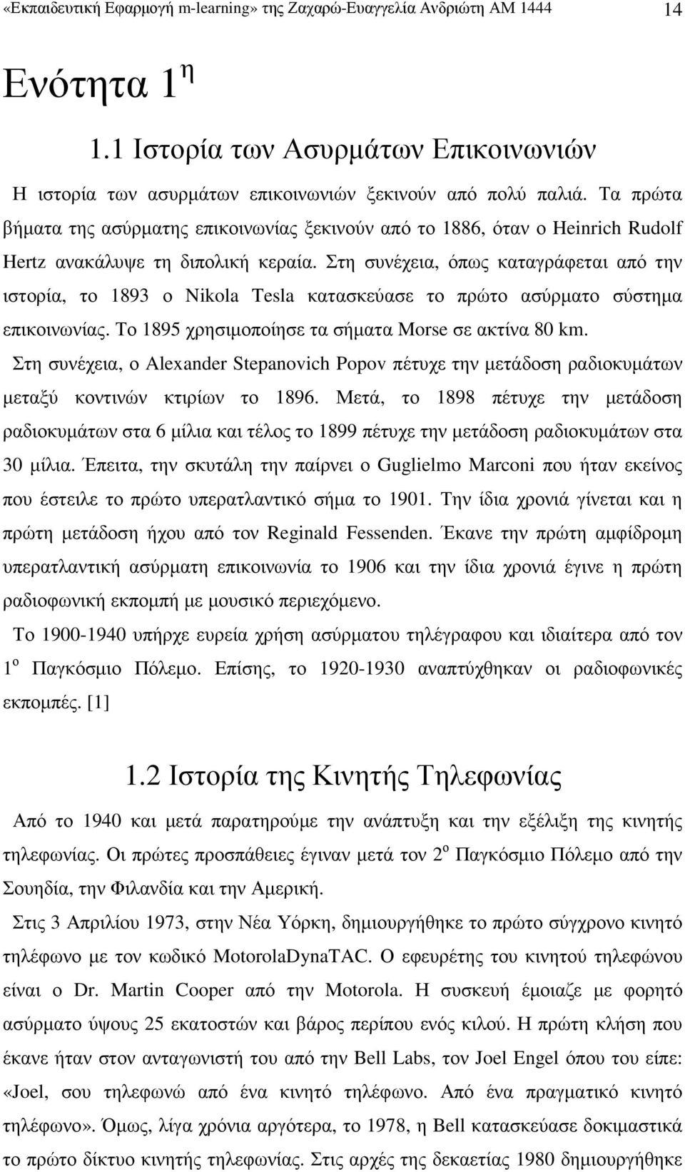 Στη συνέχεια, όπως καταγράφεται από την ιστορία, το 1893 ο Nikola Tesla κατασκεύασε το πρώτο ασύρµατο σύστηµα επικοινωνίας. Το 1895 χρησιµοποίησε τα σήµατα Morse σε ακτίνα 80 km.