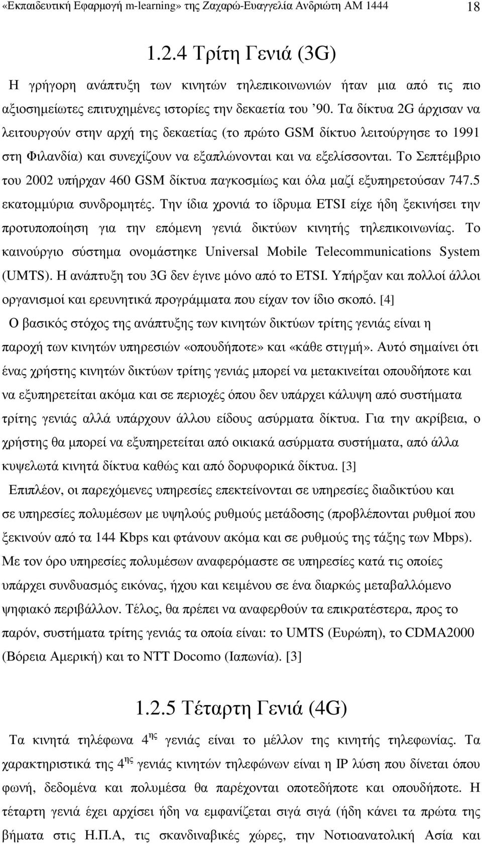Τα δίκτυα 2G άρχισαν να λειτουργούν στην αρχή της δεκαετίας (το πρώτο GSM δίκτυο λειτούργησε το 1991 στη Φιλανδία) και συνεχίζουν να εξαπλώνονται και να εξελίσσονται.