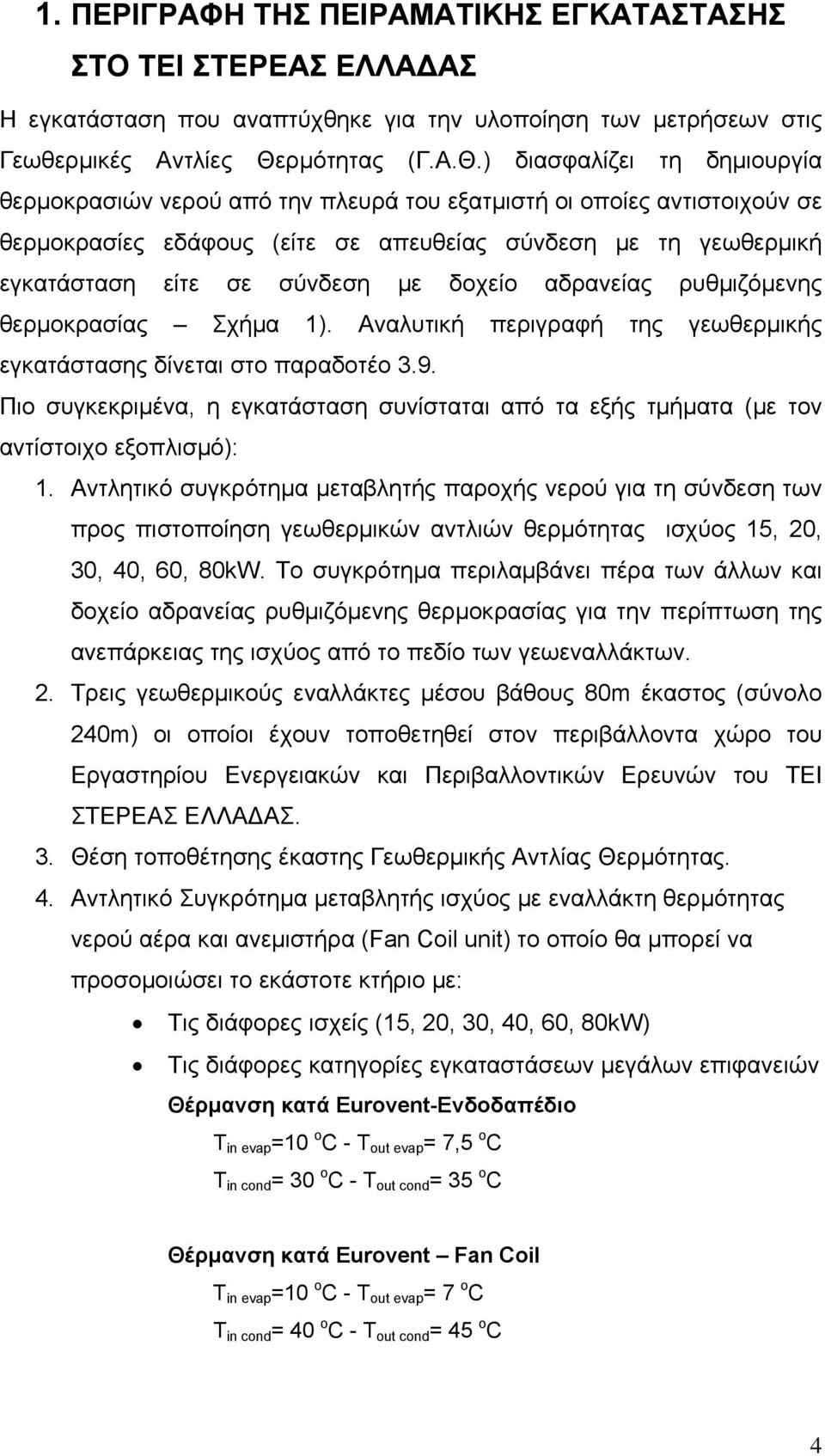 ) διασφαλίζει τη δημιουργία θερμοκρασιών νερού από την πλευρά του εξατμιστή οι οποίες αντιστοιχούν σε θερμοκρασίες εδάφους (είτε σε απευθείας σύνδεση με τη γεωθερμική εγκατάσταση είτε σε σύνδεση με