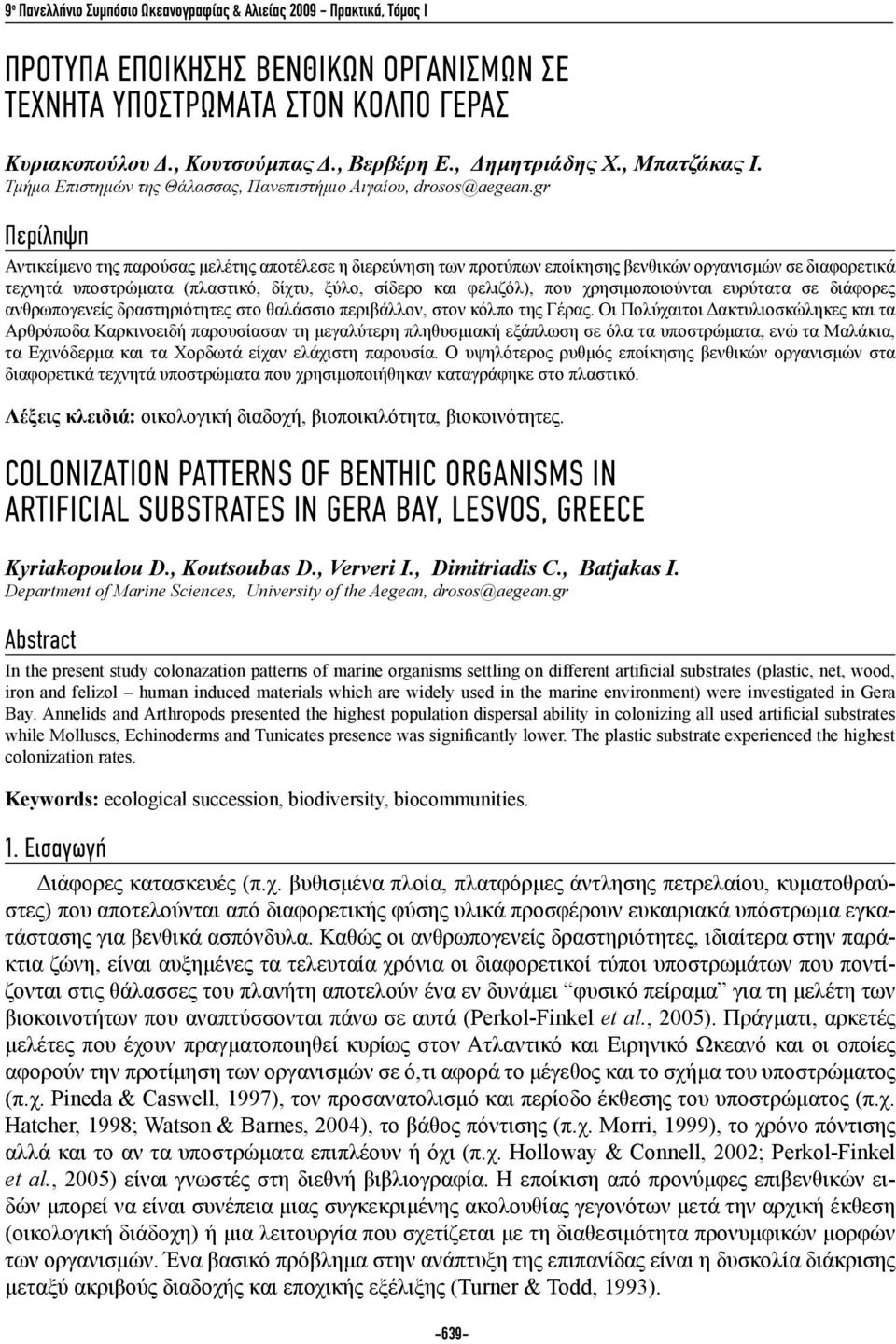 gr Περίληψη Αντικείμενο της παρούσας μελέτης αποτέλεσε η διερεύνηση των προτύπων εποίκησης βενθικών οργανισμών σε διαφορετικά τεχνητά υποστρώματα (πλαστικό, δίχτυ, ξύλο, σίδερο και φελιζόλ), που