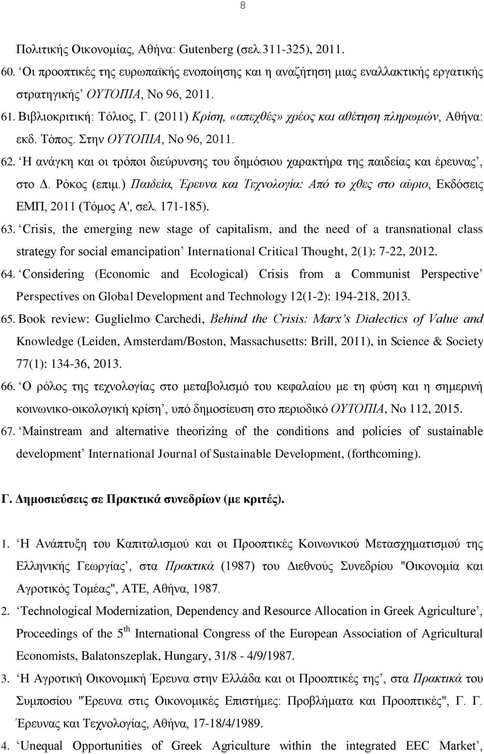 Η ανάγκη και οι τρόποι διεύρυνσης του δημόσιου χαρακτήρα της παιδείας και έρευνας, στο Δ. Ρόκος (επιμ.) Παιδεία, Έρευνα και Τεχνολογία: Από το χθες στο αύριο, Εκδόσεις ΕΜΠ, 2011 (Τόμος Α', σελ.