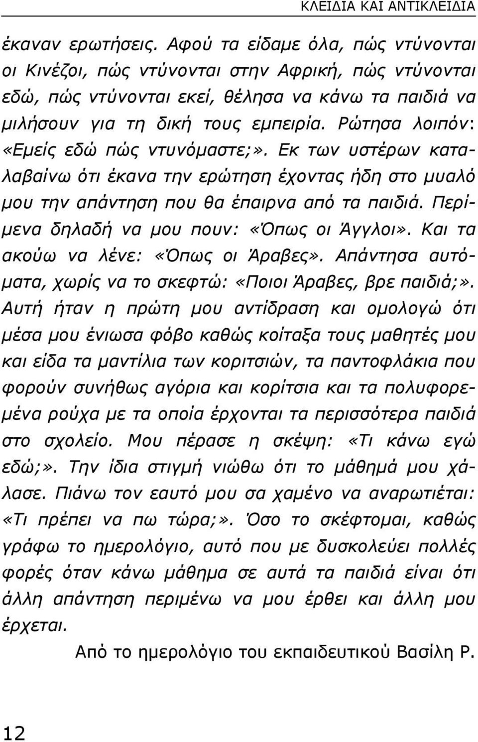 Ρώτησα λοιπόν: «Εµείς εδώ πώς ντυνόµαστε;». Εκ των υστέρων καταλαβαίνω ότι έκανα την ερώτηση έχοντας ήδη στο µυαλό µου την απάντηση που θα έπαιρνα από τα παιδιά.