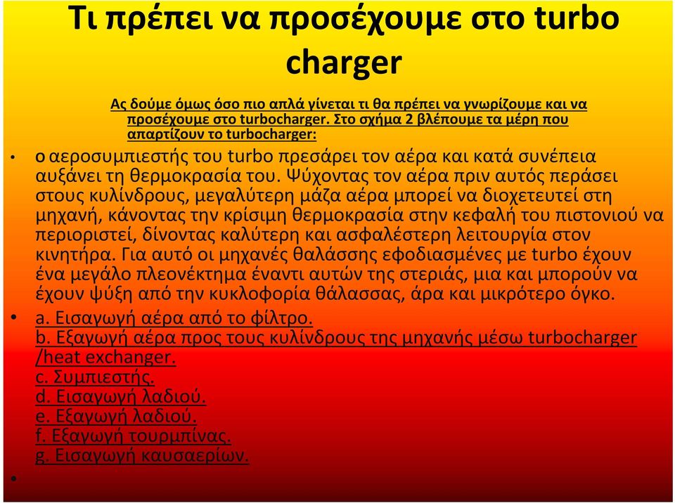 Ψύχοντας τον αέρα πριν αυτός περάσει στους κυλίνδρους, μεγαλύτερη μάζα αέρα μπορεί να διοχετευτεί στη μηχανή, κάνοντας την κρίσιμη θερμοκρασία στην κεφαλή του πιστονιού να περιοριστεί, δίνοντας