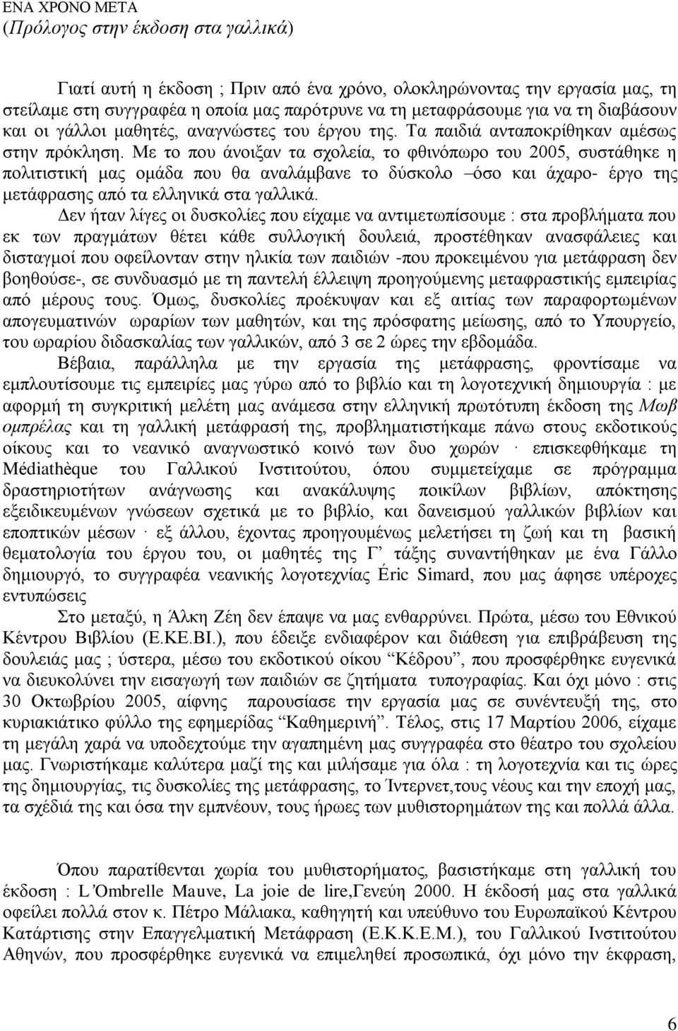 Με ην πνπ άλνημαλ ηα ζρνιεία, ην θζηλόπσξν ηνπ 2005, ζπζηάζεθε ε πνιηηηζηηθή καο νκάδα πνπ ζα αλαιάκβαλε ην δύζθνιν όζν θαη άραξν- έξγν ηεο κεηάθξαζεο από ηα ειιεληθά ζηα γαιιηθά.