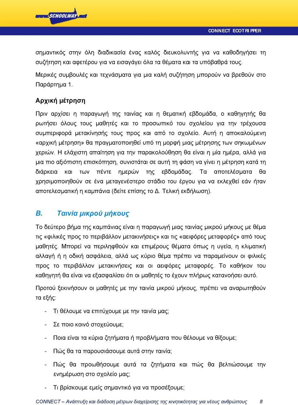 Αρχική μέτρηση Πριν αρχίσει η παραγωγή της ταινίας και η θεματική εβδομάδα, ο καθηγητής θα ρωτήσει όλους τους μαθητές και το προσωπικό του σχολείου για την τρέχουσα συμπεριφορά μετακίνησής τους προς