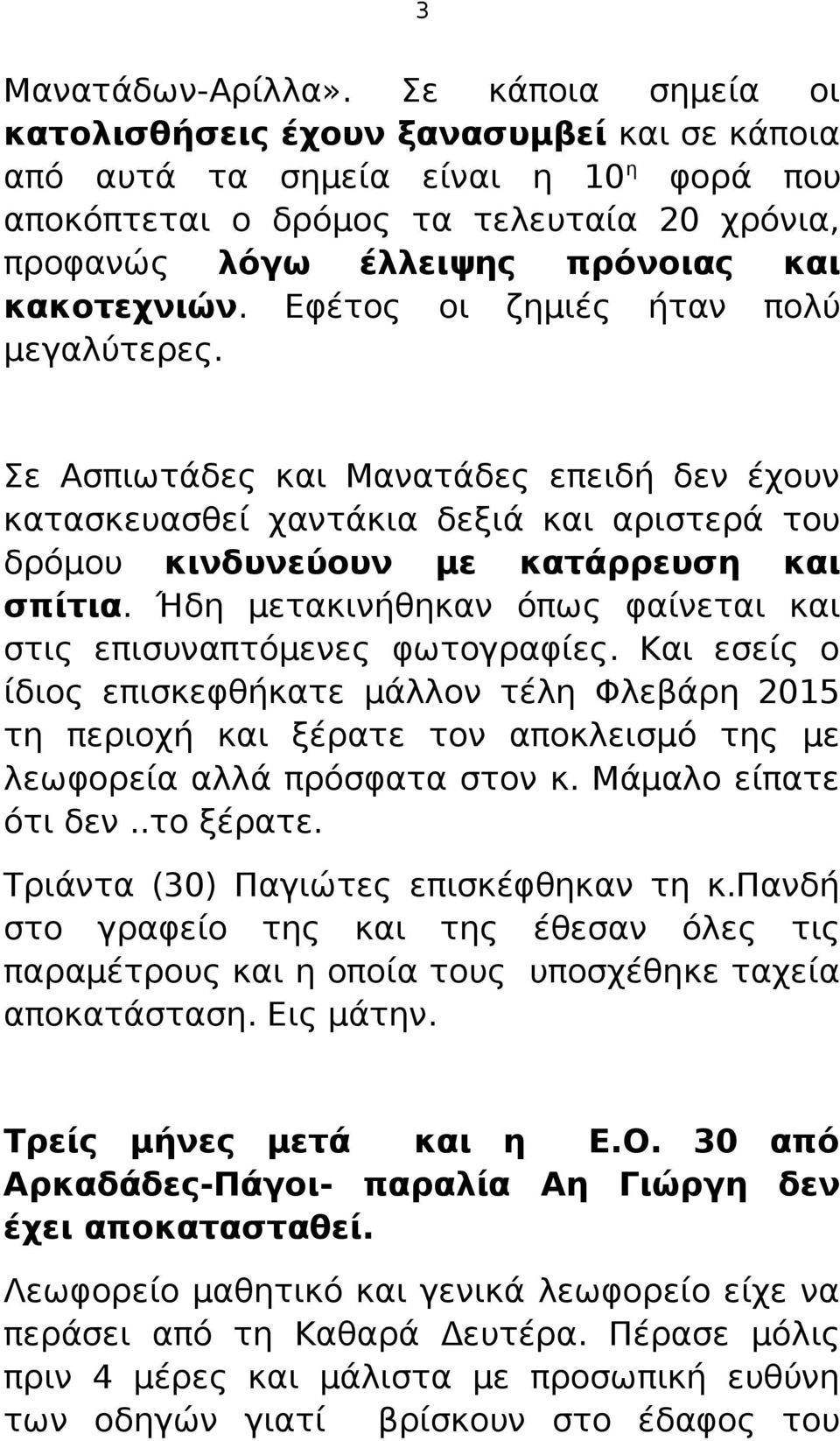 Εφέτος οι ζημιές ήταν πολύ μεγαλύτερες. Σε Ασπιωτάδες και Μανατάδες επειδή δεν έχουν κατασκευασθεί χαντάκια δεξιά και αριστερά του δρόμου κινδυνεύουν με κατάρρευση και σπίτια.