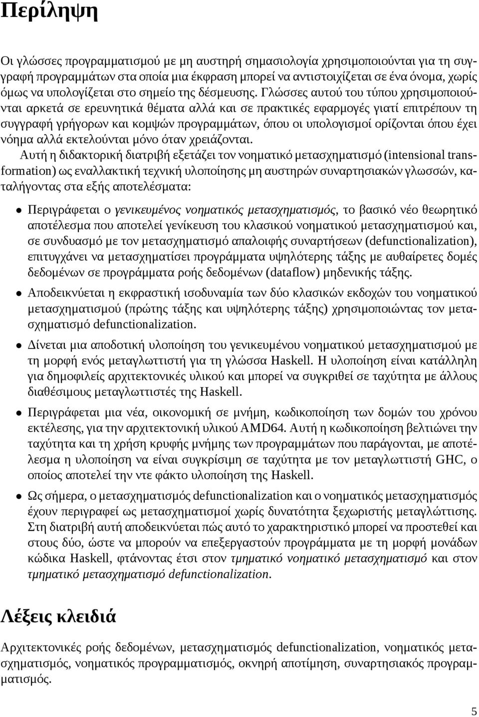 Γλώσσες αυτού του τύπου χρησιμοποιούνται αρκετά σε ερευνητικά θέματα αλλά και σε πρακτικές εφαρμογές γιατί επιτρέπουν τη συγγραφή γρήγορων και κομψών προγραμμάτων, όπου οι υπολογισμοί ορίζονται όπου