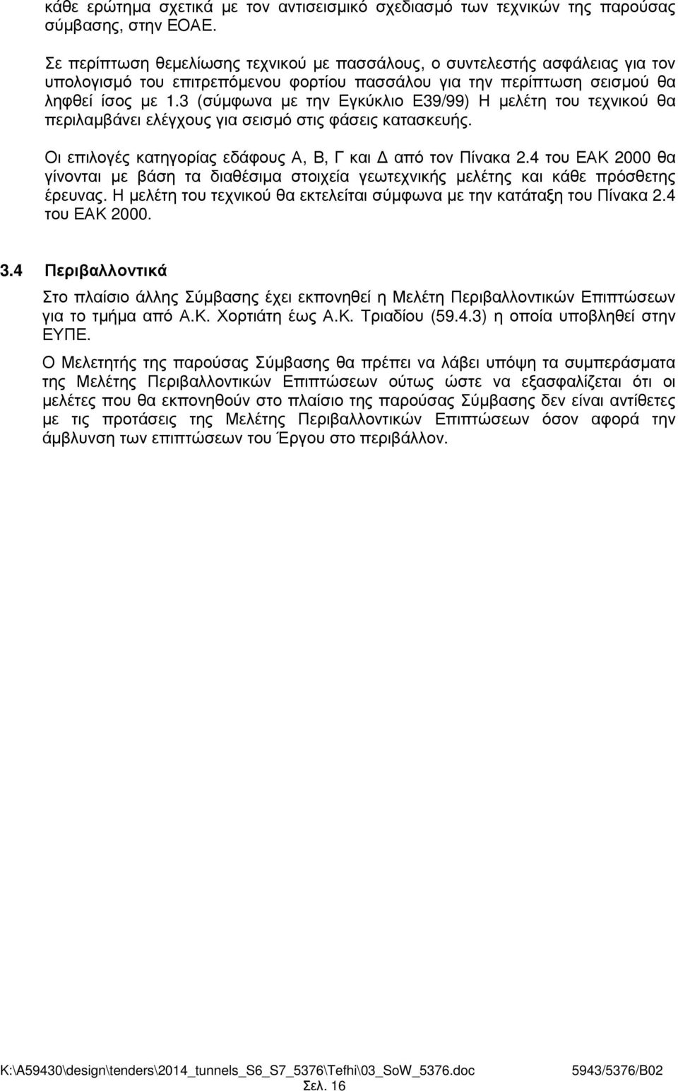 3 (σύµφωνα µε την Εγκύκλιο Ε39/99) Η µελέτη του τεχνικού θα περιλαµβάνει ελέγχους για σεισµό στις φάσεις κατασκευής. Οι επιλογές κατηγορίας εδάφους Α, Β, Γ και από τον Πίνακα 2.