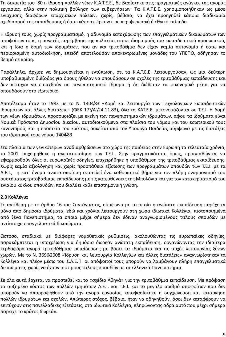 Η ίδρυσή τους, χωρίς προγραμματισμό, η αδυναμία κατοχύρωσης των επαγγελματικών δικαιωμάτων των αποφοίτων τους, η συνεχής παρέμβαση της πολιτείας στους διορισμούς του εκπαιδευτικού προσωπικού, και η